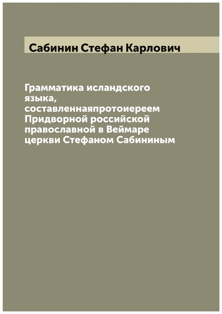 Грамматика исландского языка, составленнаяпротоиереем Придворной российской православной в Веймаре церкви Стефаном Сабининым