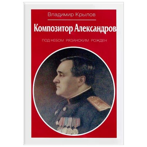 Владимир Крылов "Композитор Александров. Под небом рязанским рожден"