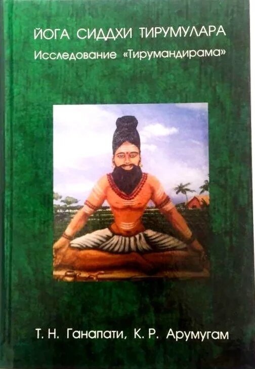 Т. Н. Ганапати, К. Р. Арумугам "Йога сиддхи Тирумулара. Исследование "Тирумандирама"