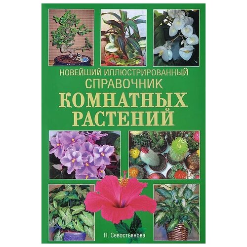 Севостьянова Надежда Николаевна "Новейший иллюстрированный справочник комнатных растений"