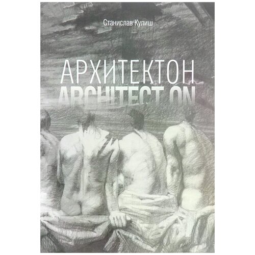 Кулиш Станислав Всеволодович "Архитектон / Architect ON. Дискурсивные монологи об архитектуре - профессии и образе жизни"