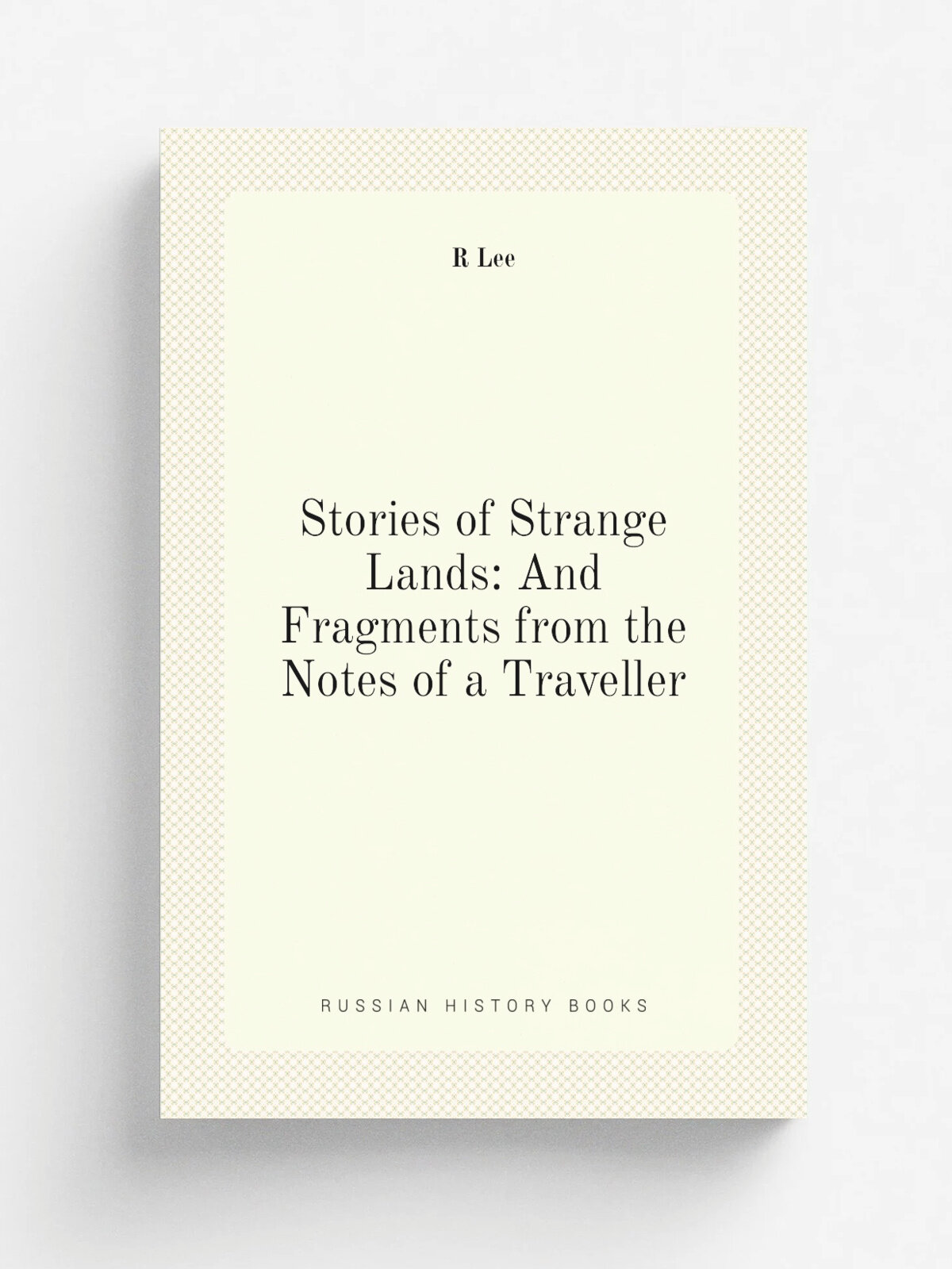 Stories of Strange Lands: And Fragments from the Notes of a Traveller | R Lee | Репринт