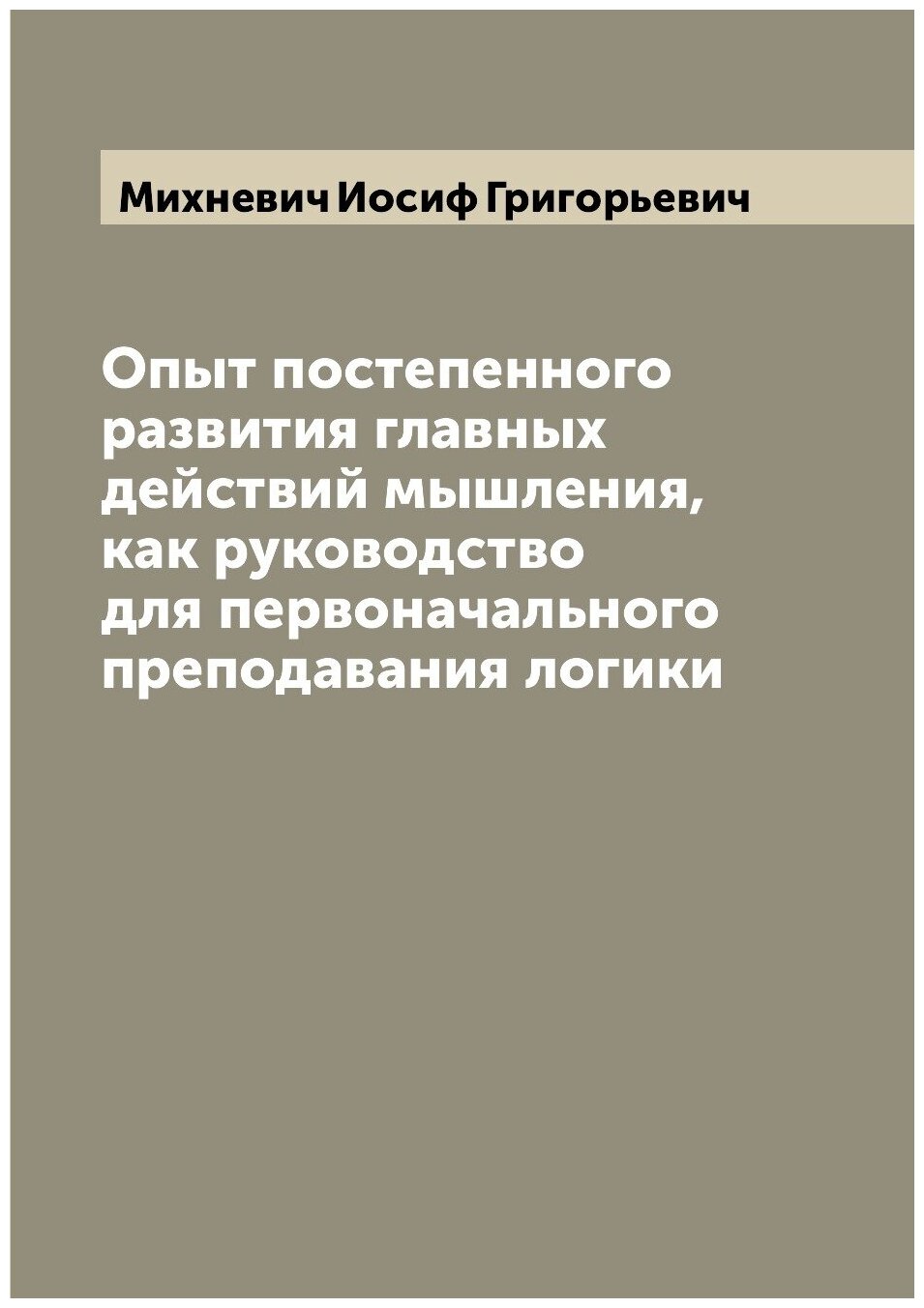 Опыт постепенного развития главных действий мышления, как руководство для первоначального преподавания логики