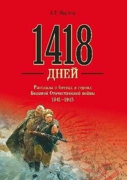 1418 дней. Рассказы о битвах и героях Великой Отечественной войны 1941-1945 (12+)