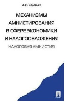 Соловьев Иван Николаевич "Механизмы амнистирования в сфере экономики и налогообложения. Монография"