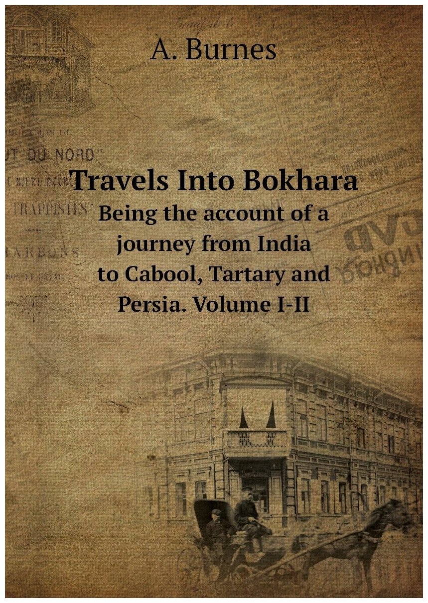 Travels Into Bokhara. Being the account of a journey from India to Cabool, Tartary and Persia. Volume I-II