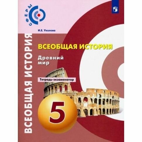 Рабочая тетрадь Просвещение Всеобщая история. 5 класс. История Древнего мира. Экзаменатор. 2023 год, Е. И. Уколова