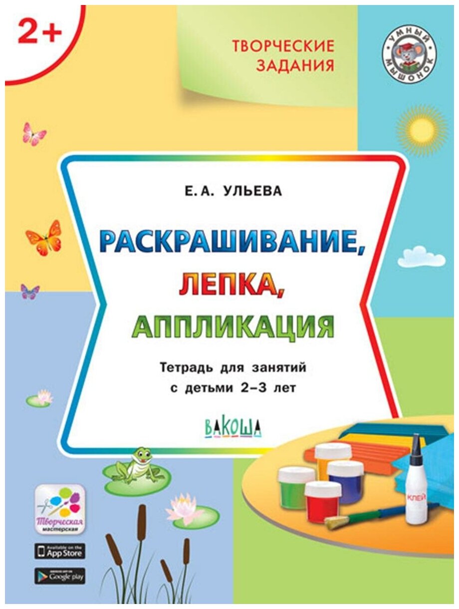 Ульева Е. А. Творческие задания. Раскрашивание, лепка, аппликация. Тетрадь для занятий с детьми 2-3 лет. Умный мышонок