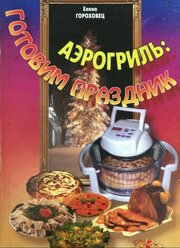 Книга рецептов Аэрогриль: Готовим праздник