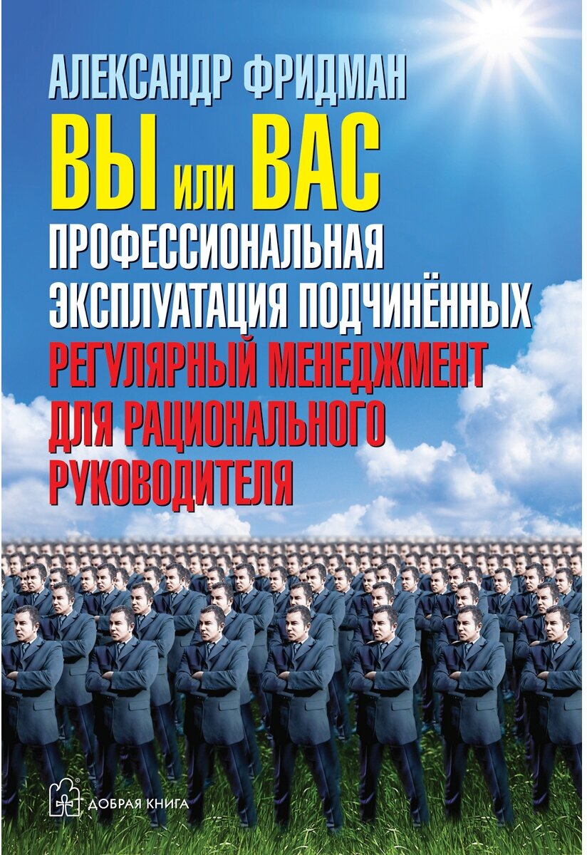 Александр Фридман / ВЫ ИЛИ ВАС. Профессиональная эксплуатация подчиненных. Регулярный менеджмент для рационального руководителя. / Добрая книга