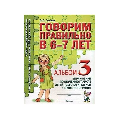 Гомзяк Оксана Степановна. Говорим правильно в 6-7 лет. Альбом 3 упражнений по обучению грамоте в подготовительной к школе логогруппе. Учебно-методический комплект 