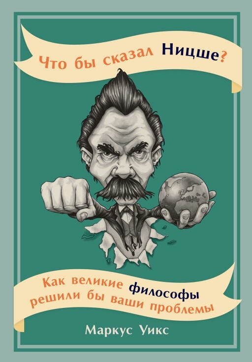 Маркус Уикс "Что бы сказал Ницше? Как великие философы решили бы ваши проблемы (электронная книга)"