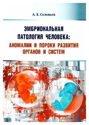 Соловьев А. Е. "Эмбриональная патология человека: аномалии и пороки развития органов и систем: учебное пособие"