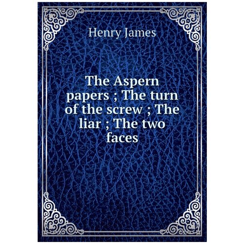 The Aspern papers ; The turn of the screw ; The liar ; The two faces