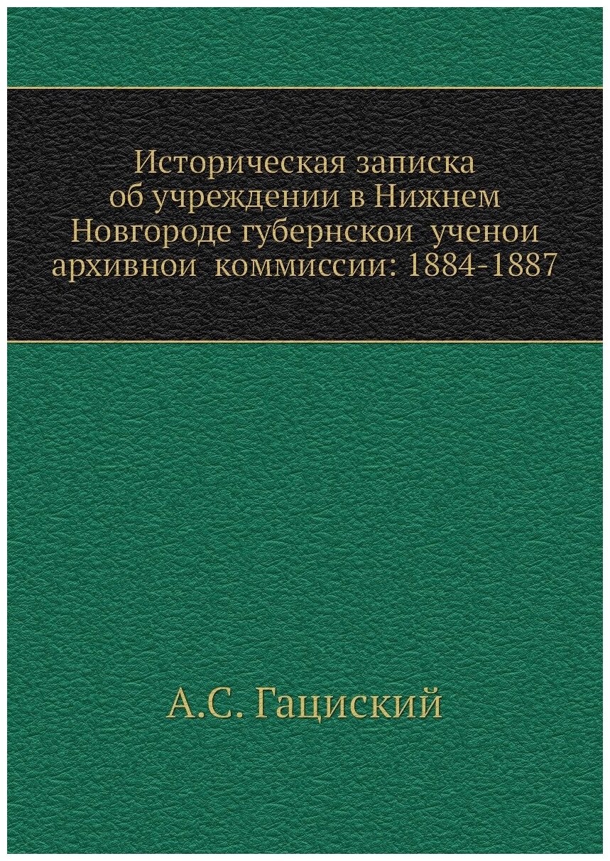 Историческая записка об учреждении в Нижнем Новгороде губернской ученой архивной коммиссии: 1884-1887