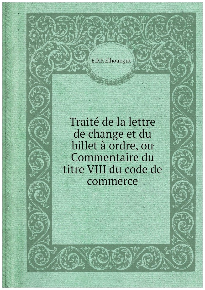 Traité de la lettre de change et du billet à ordre, ou Commentaire du titre VIII du code de commerce