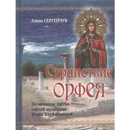 Странствие Орфея: Дилогия. По мотивам жития святой мученицы Юлии Карфагенской