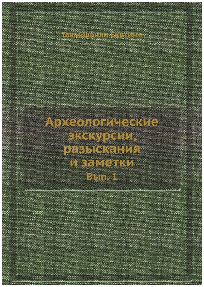 Археологические экскурсии, разыскания и заметки. Вып. 1