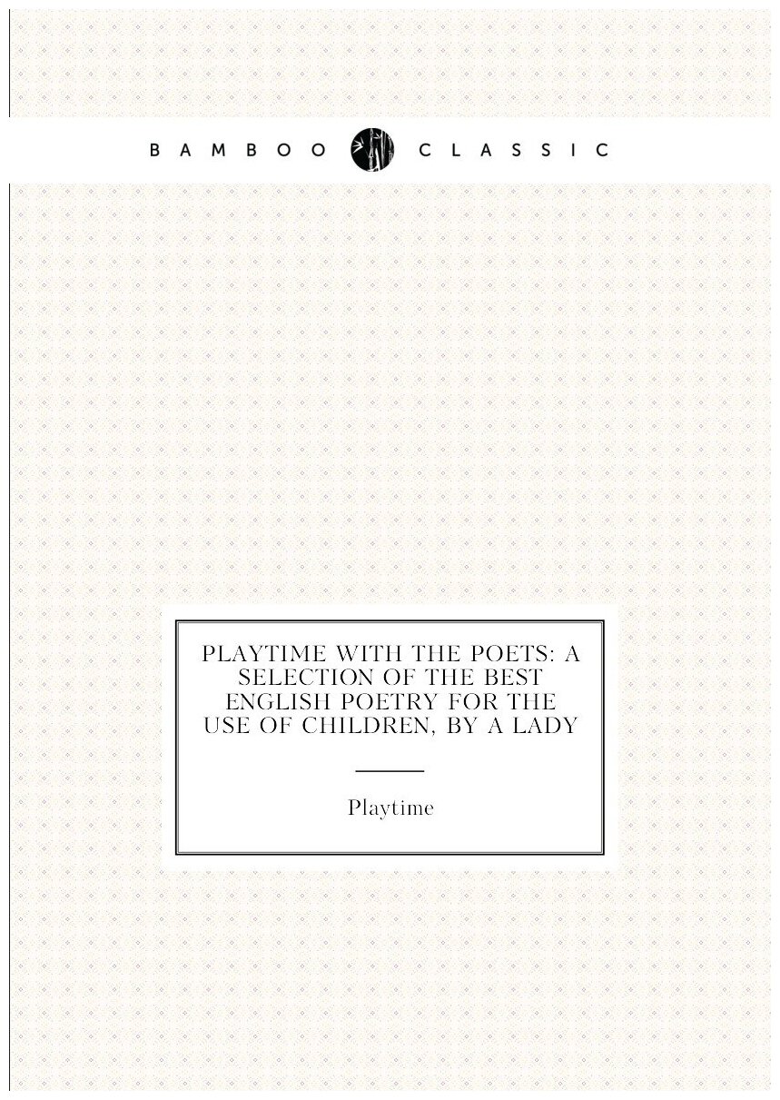 Playtime with the poets: a selection of the best English poetry for the use of children, by a lady