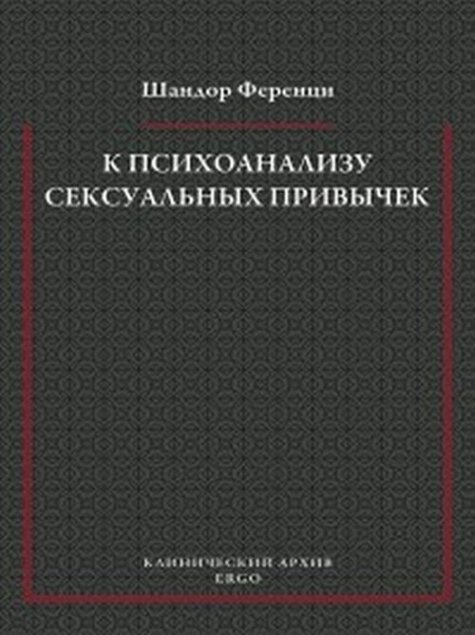 К психоанализу сексуальных привычек (с вкладами в терапевтическую технику).