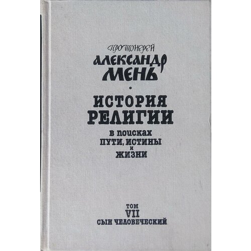 История религии. В поисках пути, истины и жизни. В семи томах. Том 7. Сын человеческий. 1992г.