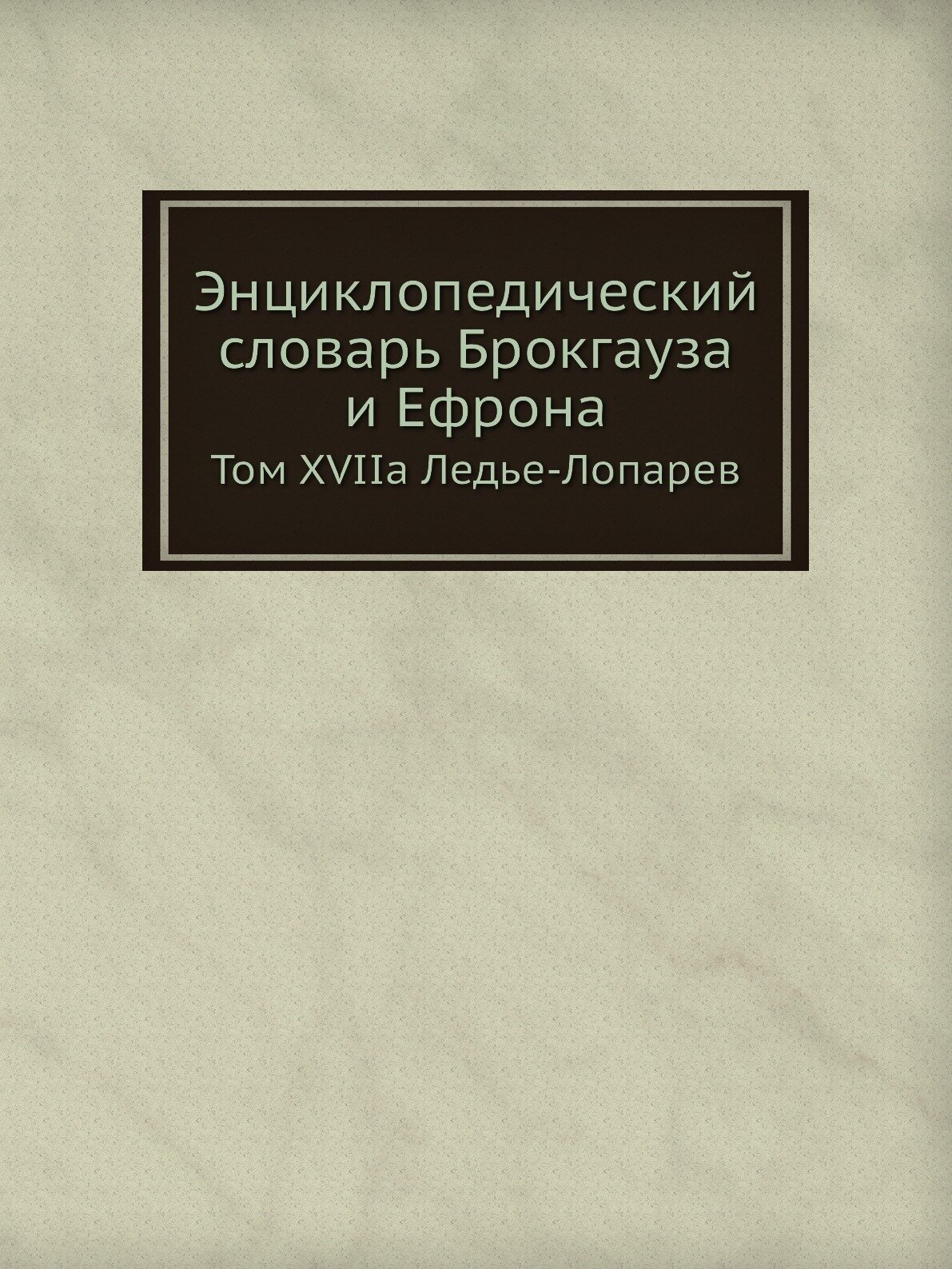 Энциклопедический словарь Брокгауза и Ефрона. Том XVIIа Ледье-Лопарев