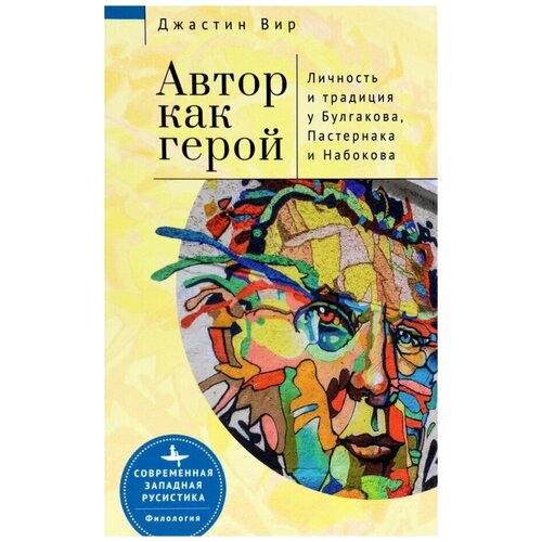 Вир Джастин "Автор как герой. Личность и традиция у Булгакова, Пастернака и Набокова"