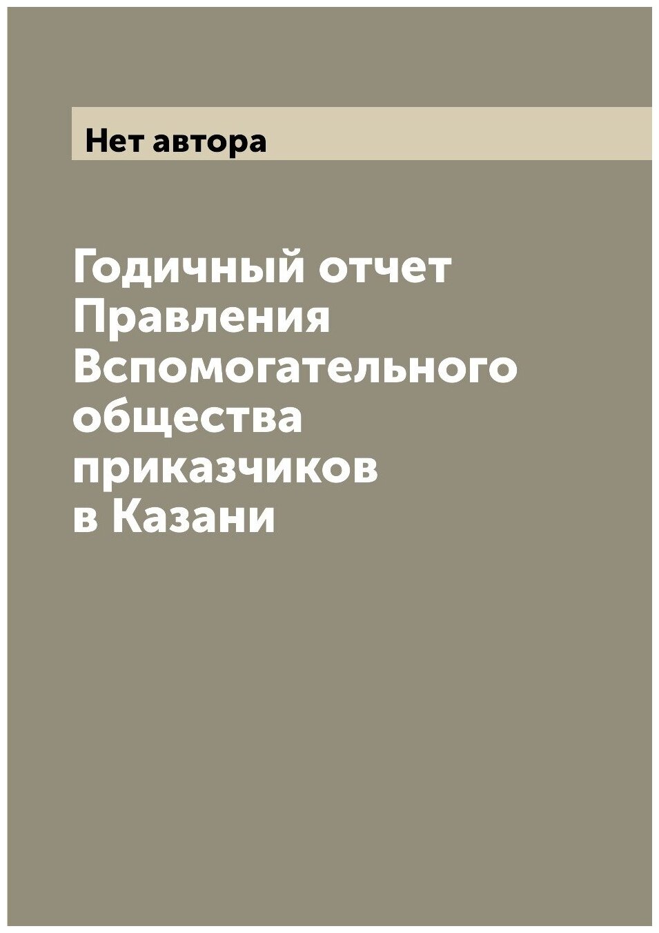 Книга Годичный отчет Правления Вспомогательного общества приказчиков в Казани - фото №1
