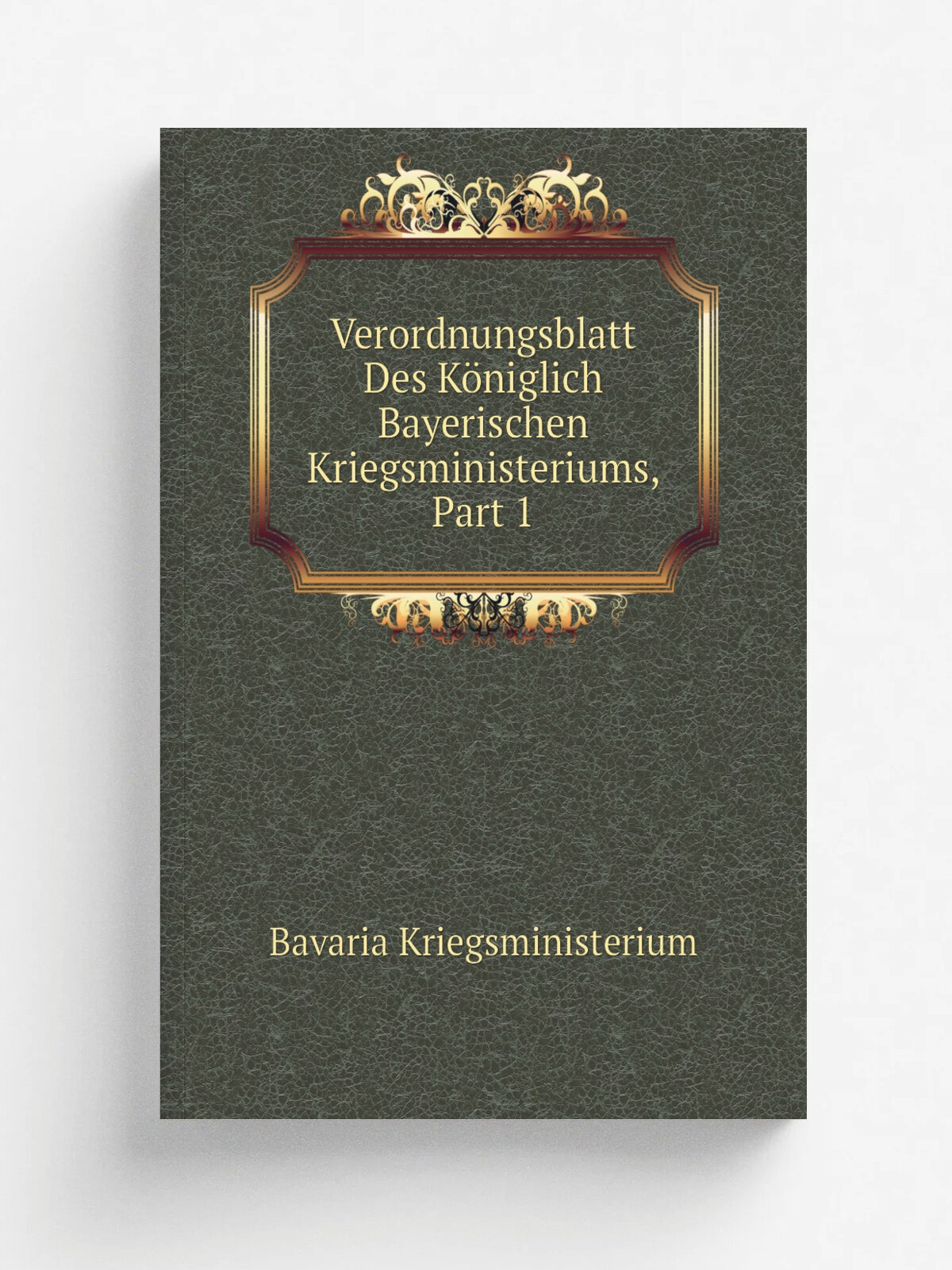 Verordnungsblatt Des K.niglich Bayerischen Kriegsministeriums, Part 1 | Bavaria Kriegsministerium | Репринт