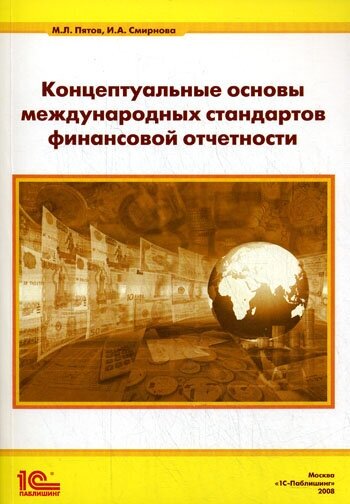 Концептуальные основы международных стандартов финансовой отчетности. Пятов М. Л, Смирнова И. А. 1С-Паблишинг