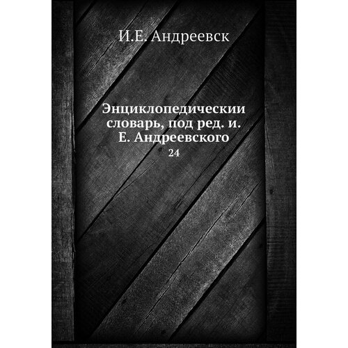 Энциклопедический словарь, под ред. и. Е. Андреевского. 24