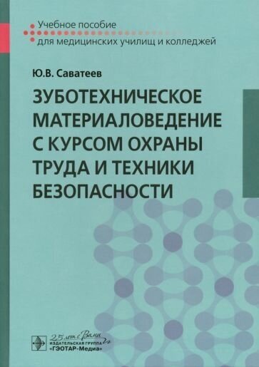 Юрий саватеев: зуботехническое материаловедение с курсом охраны труда и техники безопасности. учебное пособие