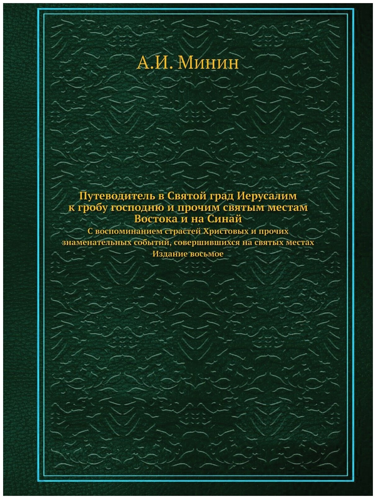 Путеводитель в Святой град Иерусалим ко гробу Господню и прочим святым местам Востока, и на Синай. С воспоминанием страстей Христовых и прочих знамен…