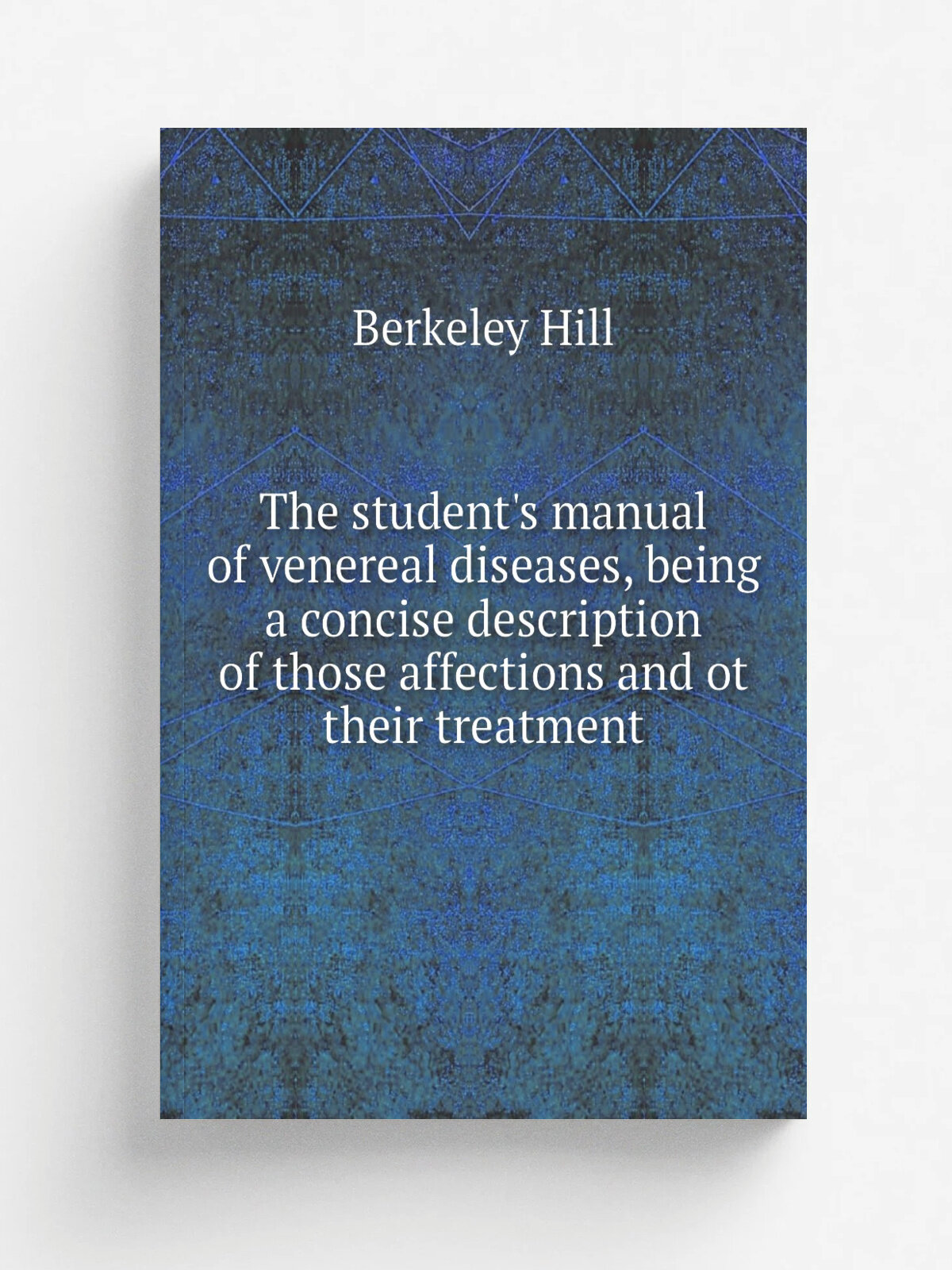 The student's manual of venereal diseases, being a concise description of those affections and ot their treatment | Berkeley Hill | Репринт