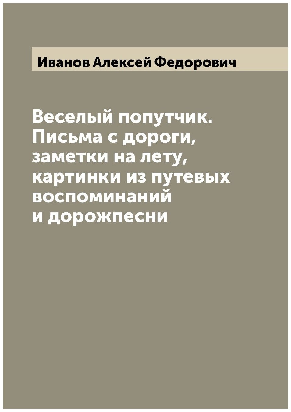 Веселый попутчик. Письма с дороги, заметки на лету, картинки из путевых воспоминаний и дорожпесни