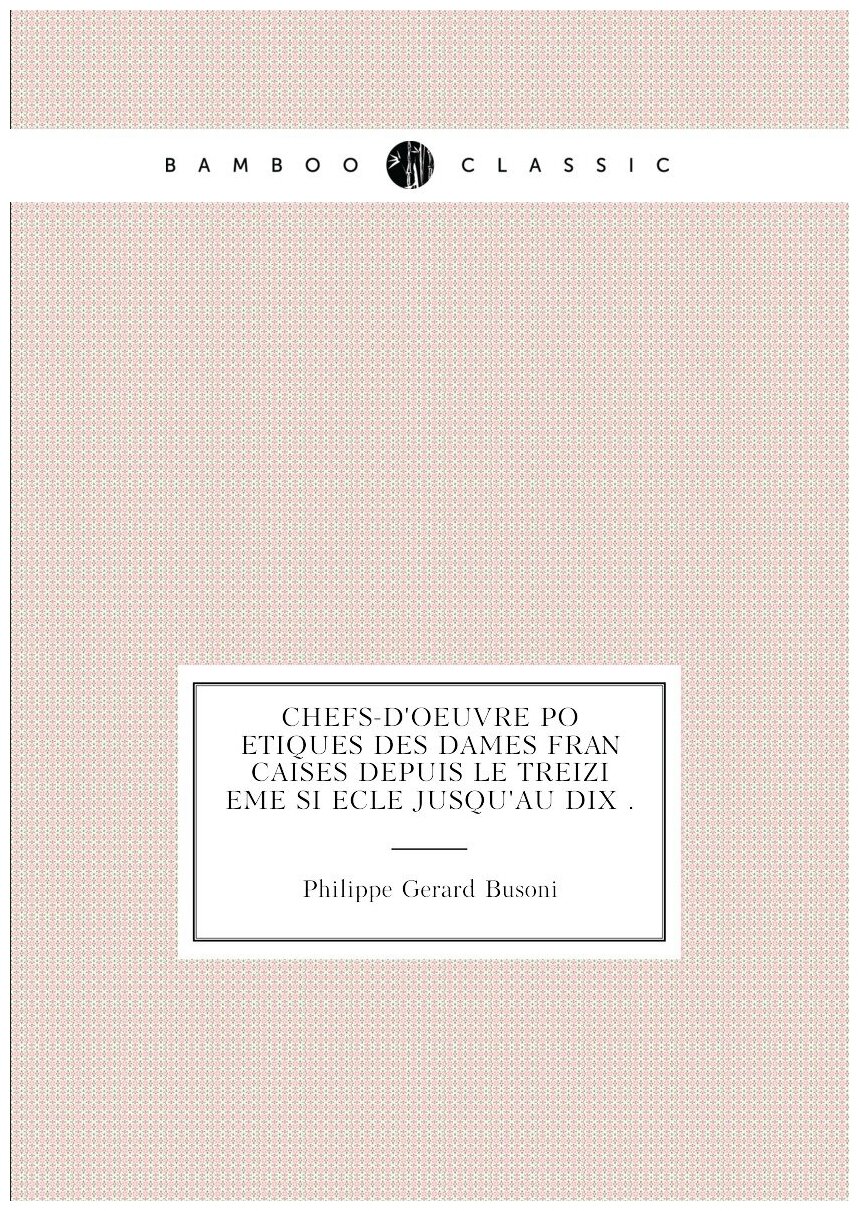 Chefs-d'oeuvre po�etiques des dames fran�caises depuis le treizi�eme si�ecle jusqu'au dix .