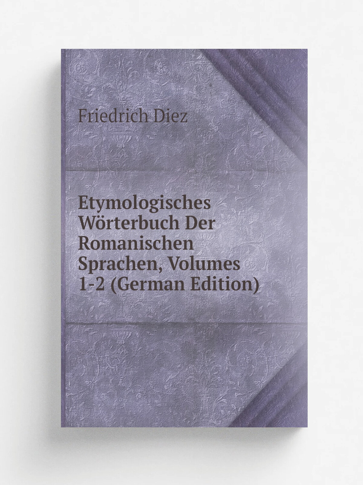 Etymologisches W.rterbuch Der Romanischen Sprachen, Volumes 1-2 (German Edition) | Friedrich Diez | Репринт