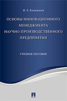 Калюжный И. Л. "Основы инновационного менеджмента и научно-производственного предприятия. Учебное пособие"