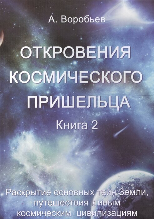 Откровения космического пришельца. Книга 2. Раскрытие основных тайн Земли, путешествия к иным космическим цивилизациям