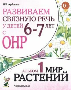 Развиваем связную речь у детей 6-7 лет с ОНР Альбом 1. Мир растений (Арбекова Н. Е.)