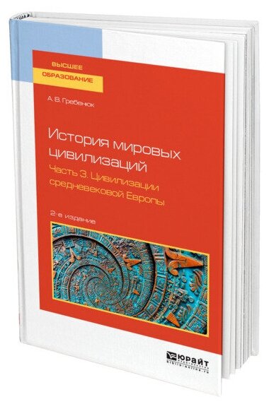 История мировых цивилизаций в 3 частях. Часть 3. Цивилизации Средневековой Европы. Учебное пособие - фото №1