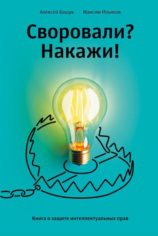 Максим Ильяхов, Алексей Башук "Своровали? Накажи! Книга о защите интеллектуальных прав (электронная книга)"