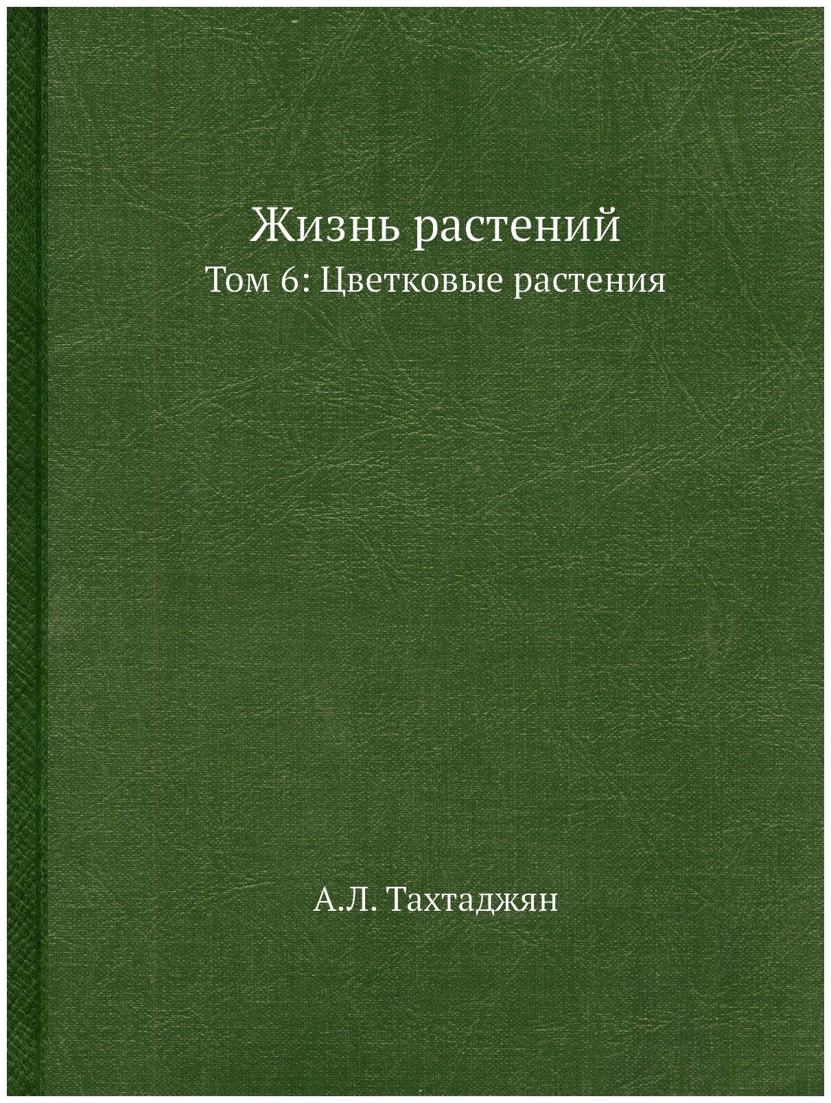 Жизнь растений. В 6-ти томах. Том 6: Цветковые растения