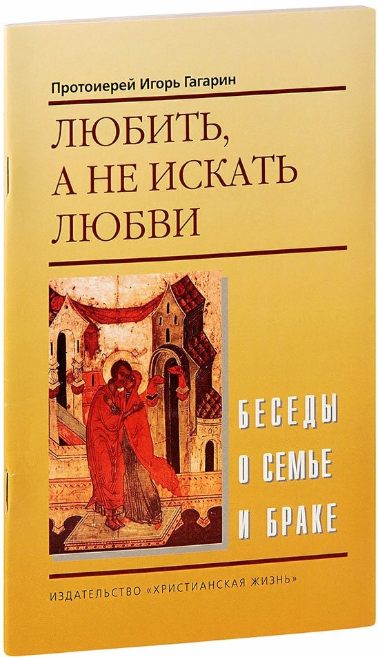 Протоиерей Игорь Гагарин "Любить, а не искать любви. Беседы о семье и браке. Протоиерей Игорь Гагарин"