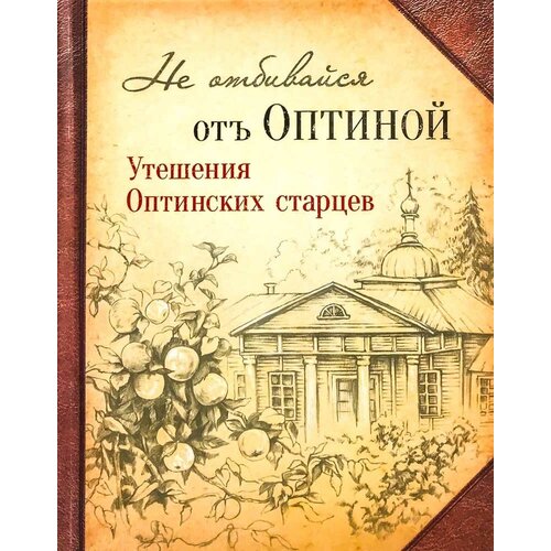 Не отбивайся от Оптиной. Утешения Оптинских старцев