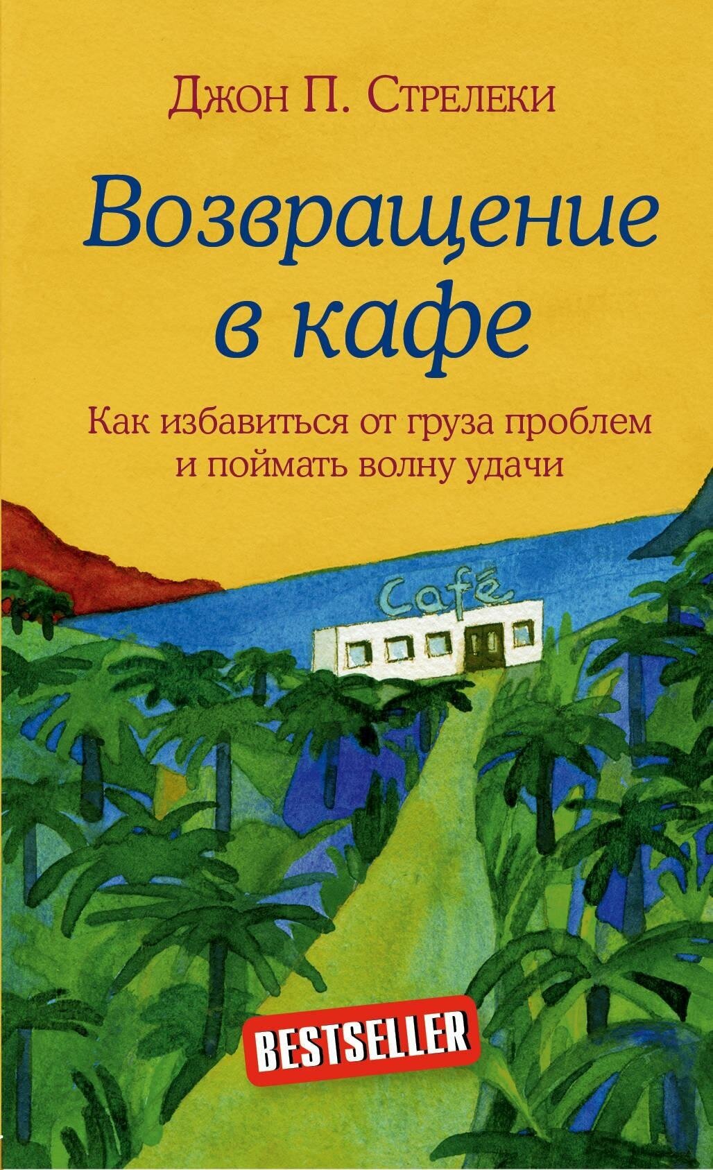 Стрелеки Джон . Возвращение в кафе. Как избавиться от груза проблем и поймать волну удачи