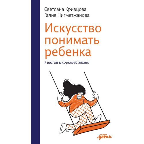 Светлана Кривцова, Галия Нигметжанова "Искусство понимать ребенка: 7 шагов к хорошей жизни (электронная книга)"