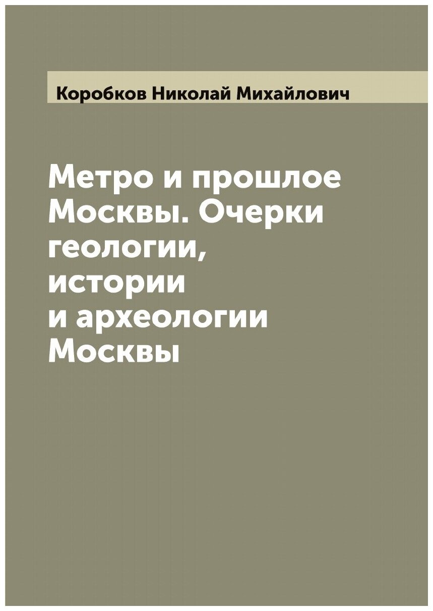 Метро и прошлое Москвы. Очерки геологии, истории и археологии Москвы
