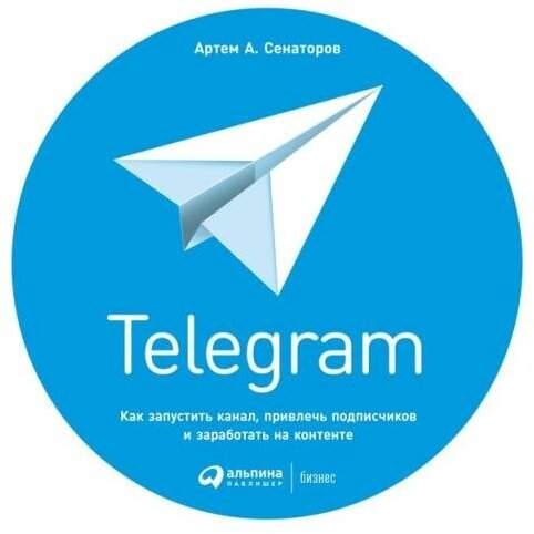 Артем Сенаторов "Telegram: Как запустить канал, привлечь подписчиков и заработать на контенте (электронная книга)"