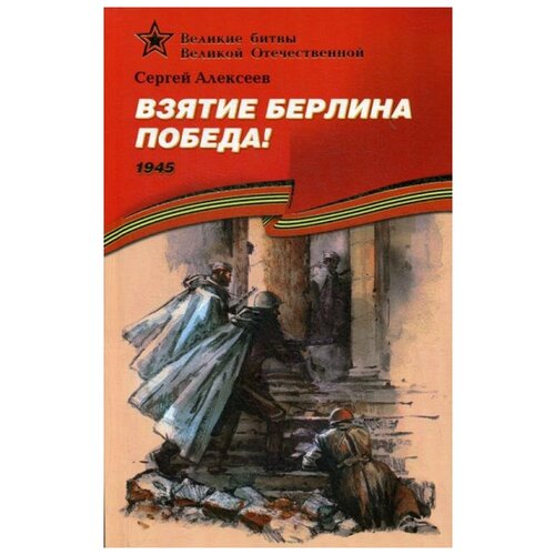 Алексеев С.П. "Взятие Берлина. Победа! 1945"